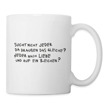 SUCHT NICHT JEDER DAS GLEICHE? JEDER NACH LIEBE ? - Tasse - Weiß - Rechts
