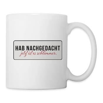 Hab nachgedacht – Jetzt ist es schlimmer - Tasse - Weiß - Rechts