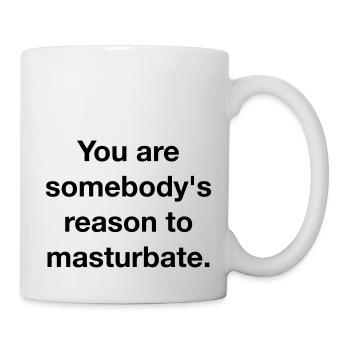 YOU ARE SOMEBODY'S REASON TO MASTURBATE - Tasse - Weiß - Rechts