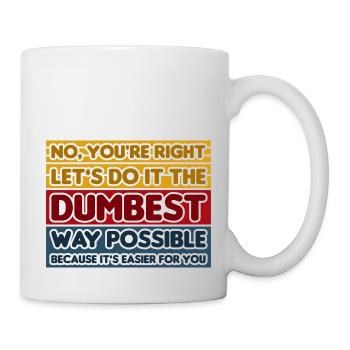 No, You're Right. Let's Do It The Dumbest Way - Mug - white - Right