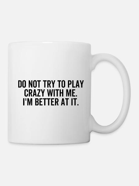 Versuchen Sie nicht, verrückt mit mir zu spielen, ich bin besser darin - Tasse - Weiß
