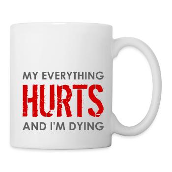 MY EVERYTHING HURTS AND I'M DYING Everything hurts - Tasse - Weiß - Rechts