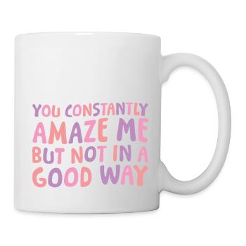 You Constantly Amaze Me But Not In A Good Way 6 - Tasse - Weiß - Rechts
