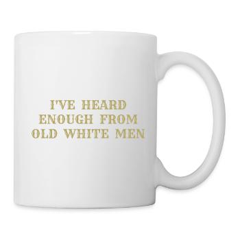 i've heard enough from old white men - Mug blanc - blanc - Droite