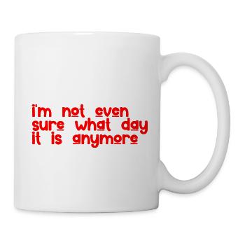 I'm Not Even Sure What Day It Is Anymore 3 - Mug - white - Right