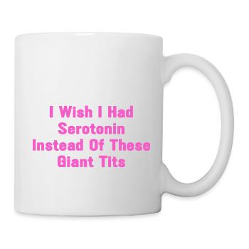 I Wish I Had Serotonin Instead Of These Giant Tits - Tasse - Weiß - Rechts