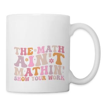 The Math Aint Mathin Show Your Work - Mug blanc - blanc - Droite