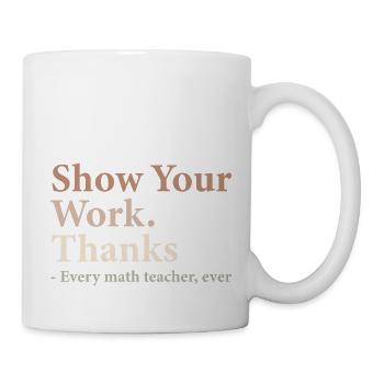 Show Your Work Thanks Every Math Teacher Funny - Mug blanc - blanc - Droite