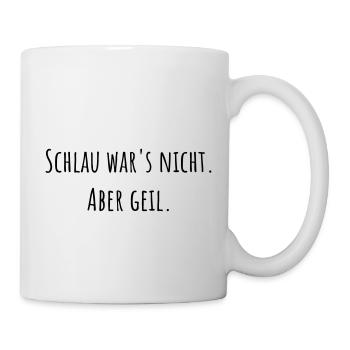 Schlau war's nicht. Aber geil. Tasse - Tasse - Weiß - Rechts