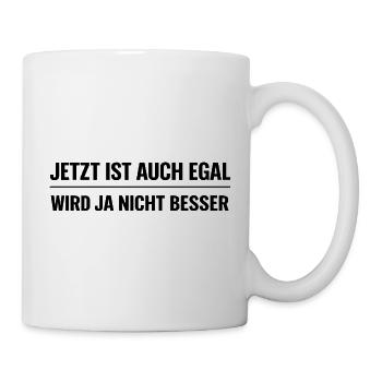 Jetzt ist auch egal – Wird ja nicht besser - Tasse - Weiß - Rechts