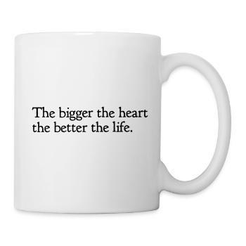 The bigger the heart, the better the life. - Tasse - Weiß - Rechts