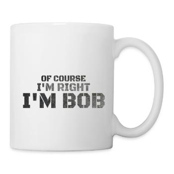 Of Course I'm Right I'm Bob - Mug - white - Right