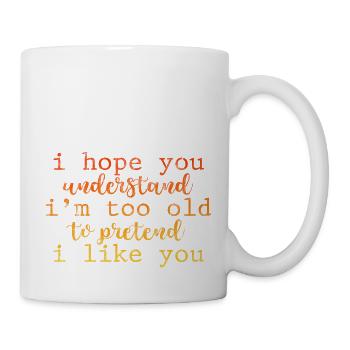 I'm Too Old To Pretend I Like You 3 - Tasse - Weiß - Rechts