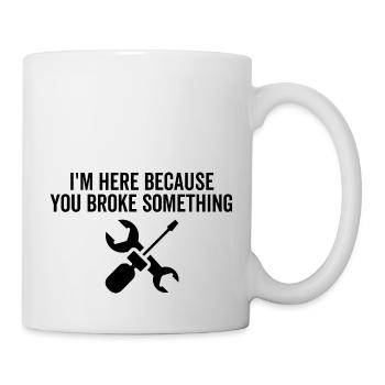 I'm Here Because You Broke Something - Mug - white - Right