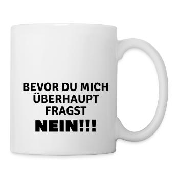 Bevor du mich überhaupt fragst...Nein!!! - Tasse - Weiß - Rechts