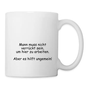 Mann muss nicht verrückt sein um hier zu arbeiten - Tasse - Weiß - Rechts