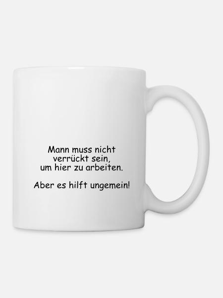 Mann muss nicht verrückt sein um hier zu arbeiten - Tasse - Weiß