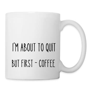I'm about to quit - but first coffee - Mug - white - Right
