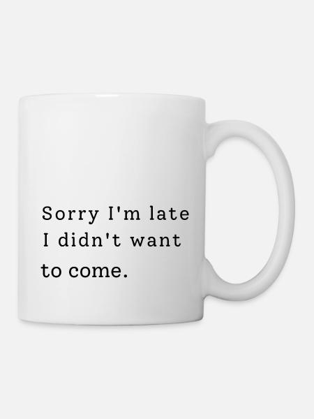 Sorry I'm Late. I Didn't Want To Come - Tasse - Weiß