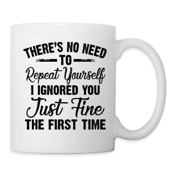 Repeat Yourself I Ignored You Just Fine The First - Tasse - Weiß - Rechts