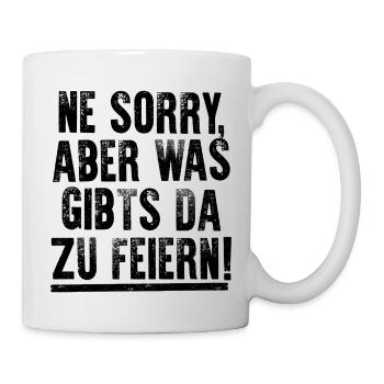 NE SORRY, ABER WAS GIBTS DA ZU FEIERN! - Tasse - Weiß - Rechts