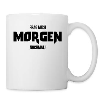 Frag mich morgen nochmal ! Geschenk Spruch lustig - Tasse - Weiß - Rechts
