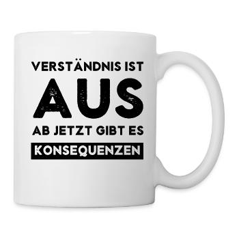 Verständnis ist AUS, ab jetzt gibt es Konsequenzen - Tasse - Weiß - Rechts
