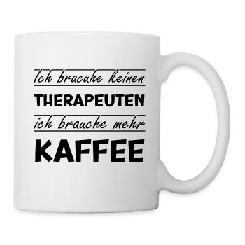 ich brauche keinen Therapeuten, ich brauche Kaffee - Tasse - Weiß - Rechts