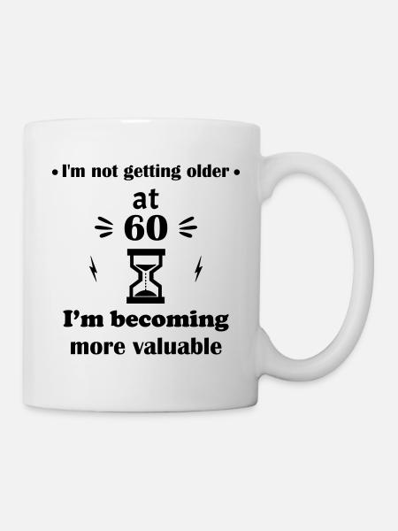 Ich werde nicht älter, mit 60 gewinne ich an Wert - Tasse - Weiß