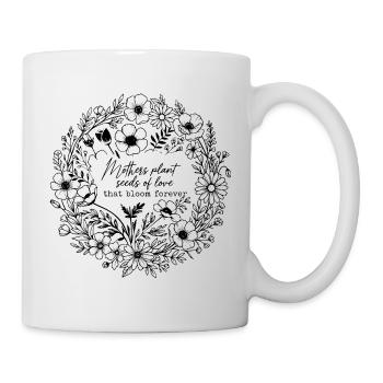 Mothers Plant Seeds Of Love That Bloom Forever  - Mug - white - Right