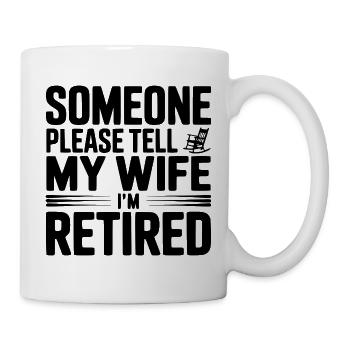 Jemand soll meiner Frau sagen, dass ich im Ruhestand bin. - Tasse - Weiß - Rechts