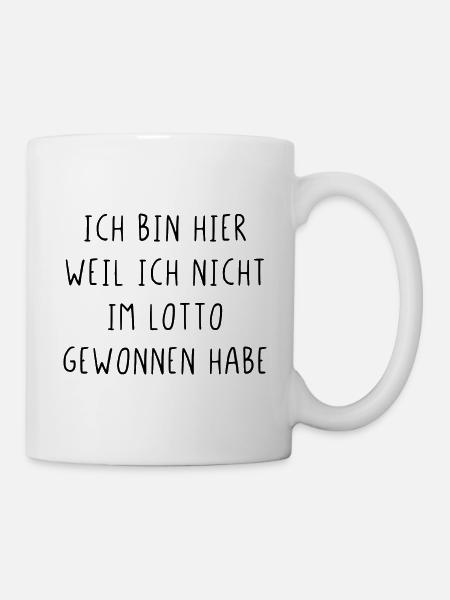 Ich bin hier weil ich nicht im Lotto gewonnen habe - Tasse - Weiß