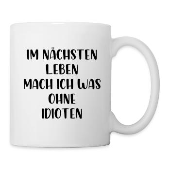 Im nächsten Leben mach ich was ohne Idioten - Tasse - Weiß - Rechts