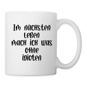 Im nächsten Leben mach ich was ohne Idioten - Tasse - Weiß - Rechts