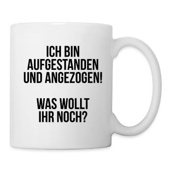 Ich bin aufgestanden und angezogen was wollt ihr - Tasse - Weiß - Rechts