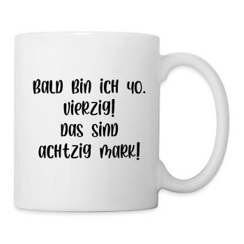 Bald bin ich vierzig das sind achtzig Mark - Tasse - Weiß - Rechts