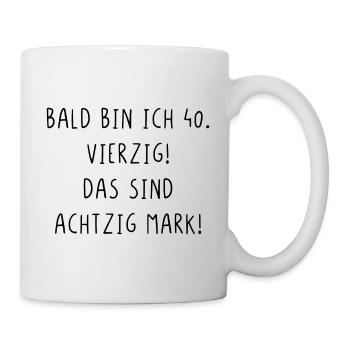 Bald bin ich vierzig das sind achtzig Mark - Tasse - Weiß - Rechts