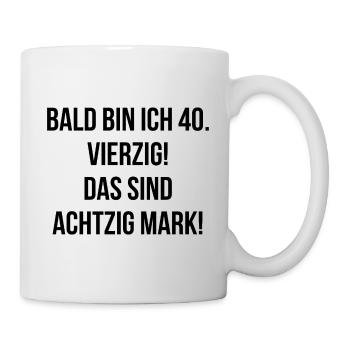 Bald bin ich vierzig das sind achtzig Mark - Tasse - Weiß - Rechts