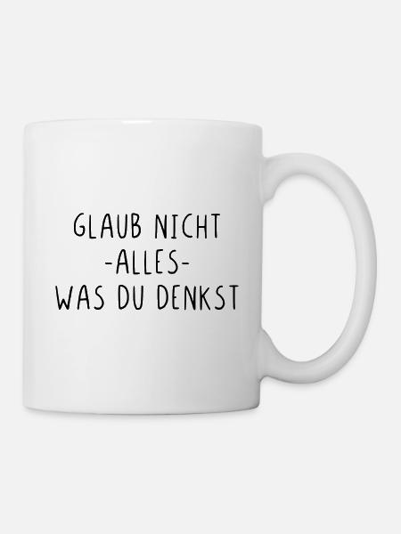 Glaub nicht alles was du denkst - Tasse - Weiß