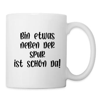 Bin etwas neben der Spur ist schön da - Tasse - Weiß - Rechts