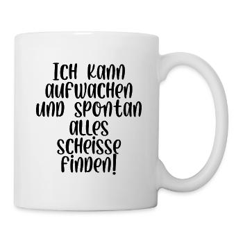 Ich kann aufwachen und spontan alle scheiße finden - Tasse - Weiß - Rechts