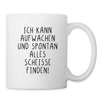 Ich kann aufwachen und spontan alle scheiße finden - Tasse - Weiß - Rechts