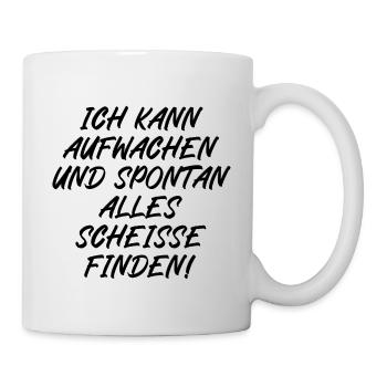 Ich kann aufwachen und spontan alle scheiße finden - Tasse - Weiß - Rechts