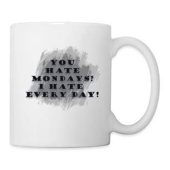 You hate Mondays? I hate every day! - Tasse - Weiß - Rechts