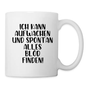 Ich kann aufwachen und spontan alles blöd finden - Tasse - Weiß - Rechts
