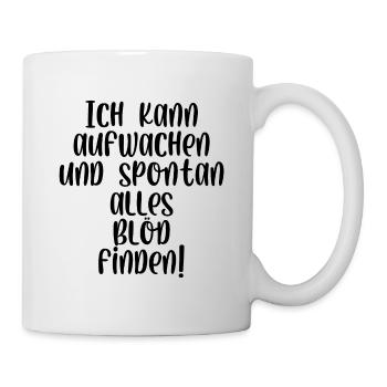 Ich kann aufwachen und spontan alles blöd finden - Tasse - Weiß - Rechts