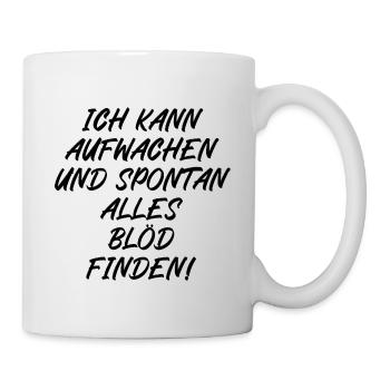 Ich kann aufwachen und spontan alles blöd finden - Tasse - Weiß - Rechts