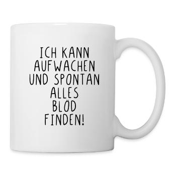 Ich kann aufwachen und spontan alles blöd finden - Tasse - Weiß - Rechts