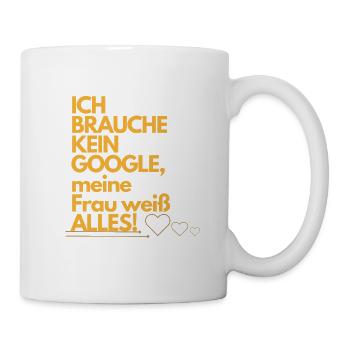 ICH BRAUCHE KEIN GOOGLE meine Frau weiß ALLES. - Tasse - Weiß - Rechts