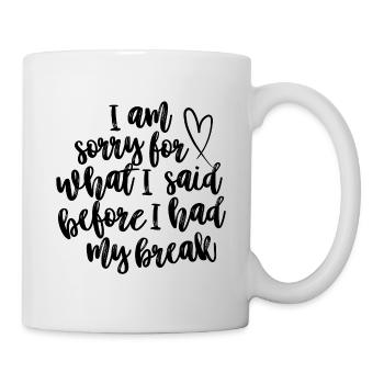 I Am Sorry For What I Said Before I Had My Break - Mug - white - Right
